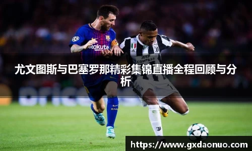 尤文图斯与巴塞罗那精彩集锦直播全程回顾与分析