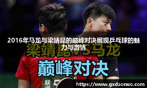 2016年马龙与梁靖昆的巅峰对决展现乒乓球的魅力与激情
